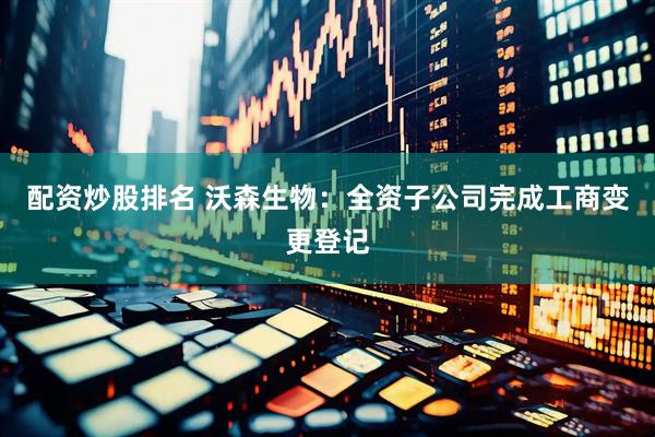配资炒股排名 沃森生物：全资子公司完成工商变更登记
