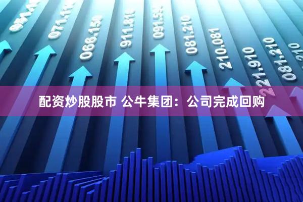 配资炒股股市 公牛集团：公司完成回购