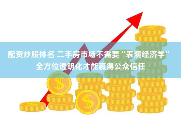 配资炒股排名 二手房市场不需要“表演经济学” 全方位透明化才能赢得公众信任