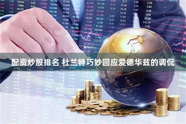 配资炒股排名 杜兰特巧妙回应爱德华兹的调侃