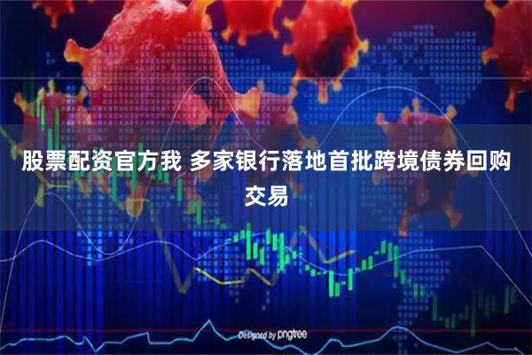 股票配资官方我 多家银行落地首批跨境债券回购交易