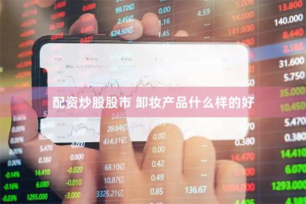 配资炒股股市 卸妆产品什么样的好