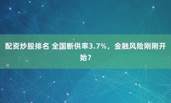 配资炒股排名 全国断供率3.7%，金融风险刚刚开始？