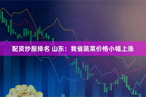 配资炒股排名 山东：我省蔬菜价格小幅上涨