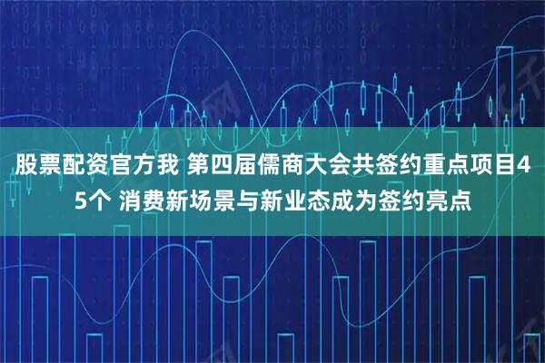 股票配资官方我 第四届儒商大会共签约重点项目45个 消费新场景与新业态成为签约亮点