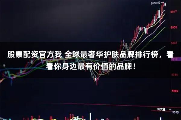 股票配资官方我 全球最奢华护肤品牌排行榜，看看你身边最有价值的品牌！
