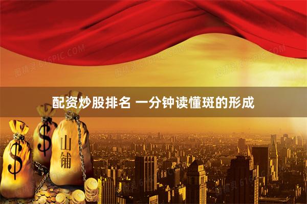 配资炒股排名 一分钟读懂斑的形成
