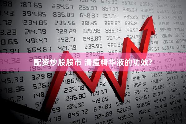 配资炒股股市 清痘精华液的功效?