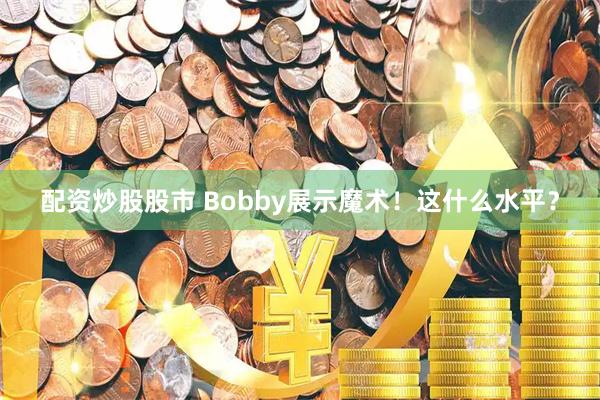 配资炒股股市 Bobby展示魔术！这什么水平？