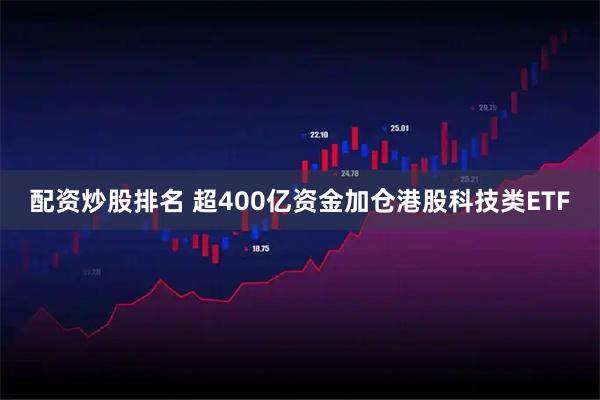 配资炒股排名 超400亿资金加仓港股科技类ETF