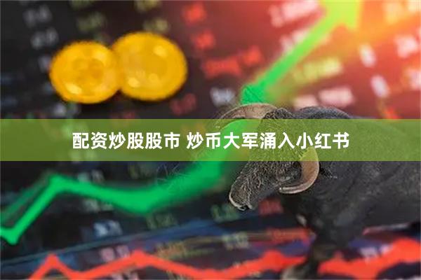 配资炒股股市 炒币大军涌入小红书