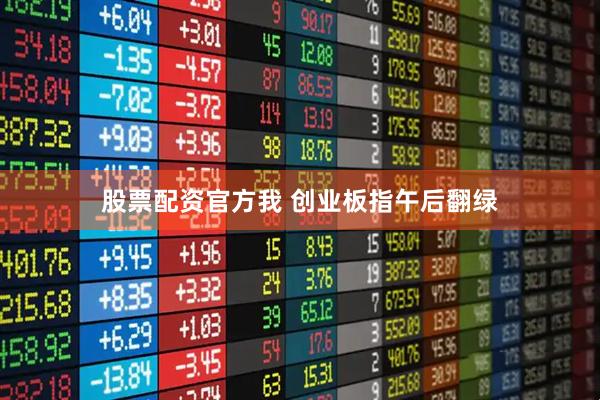 股票配资官方我 创业板指午后翻绿