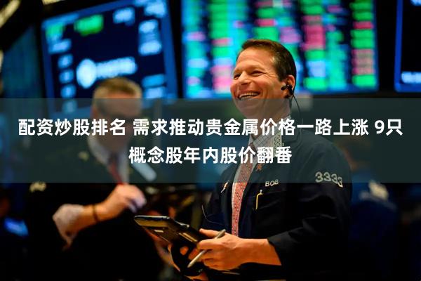 配资炒股排名 需求推动贵金属价格一路上涨 9只概念股年内股价翻番