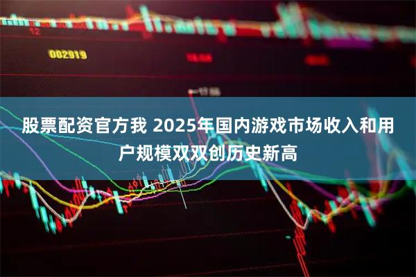 股票配资官方我 2025年国内游戏市场收入和用户规模双双创历史新高