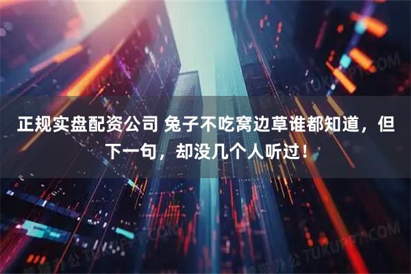 正规实盘配资公司 兔子不吃窝边草谁都知道，但下一句，却没几个人听过！