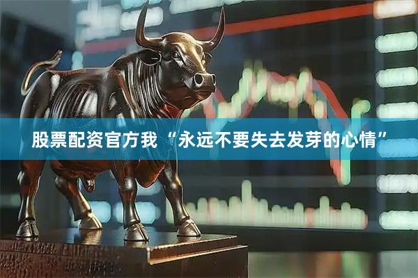 股票配资官方我 “永远不要失去发芽的心情”