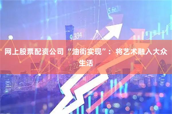 网上股票配资公司 “油街实现”：将艺术融入大众生活