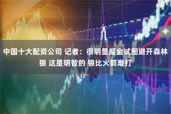中国十大配资公司 记者：很明显掘金试图避开森林狼 这是明智的 狼比火箭难打