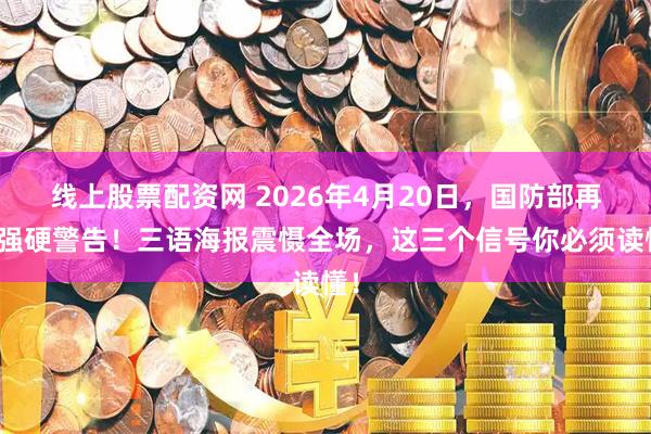 线上股票配资网 2026年4月20日，国防部再发强硬警告！三语海报震慑全场，这三个信号你必须读懂！