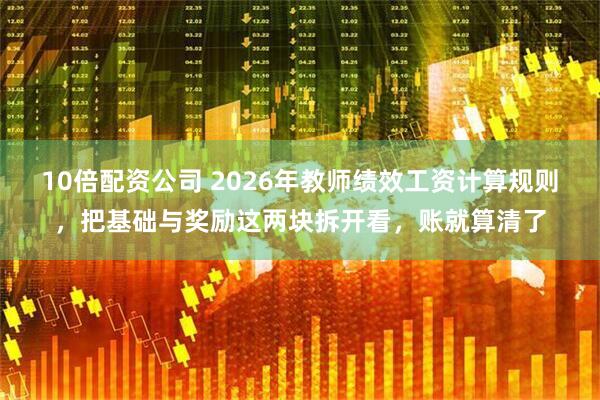 10倍配资公司 2026年教师绩效工资计算规则，把基础与奖励这两块拆开看，账就算清了