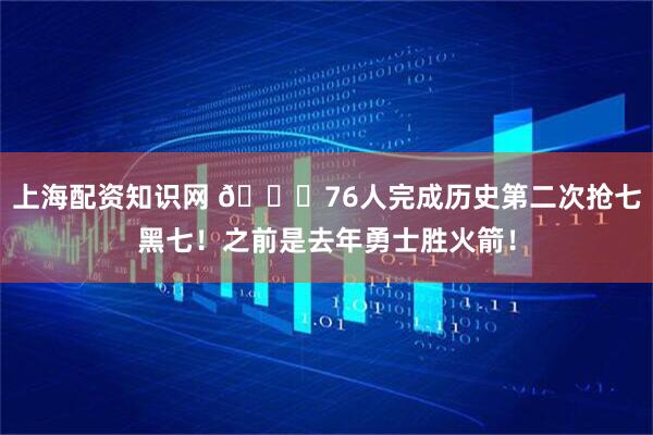 上海配资知识网 🍔76人完成历史第二次抢七黑七！之前是去年勇士胜火箭！