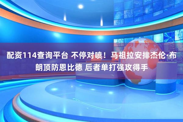 配资114查询平台 不停对喷！马祖拉安排杰伦·布朗顶防恩比德 后者单打强攻得手