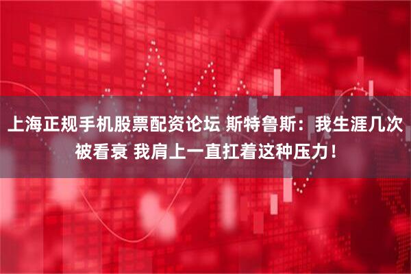 上海正规手机股票配资论坛 斯特鲁斯：我生涯几次被看衰 我肩上一直扛着这种压力！