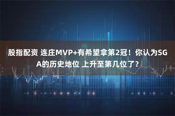 股指配资 连庄MVP+有希望拿第2冠！你认为SGA的历史地位 上升至第几位了？