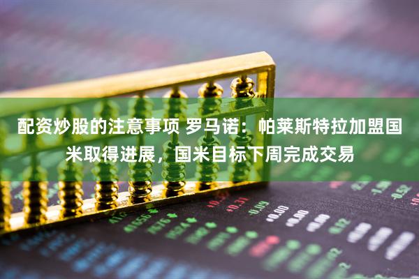 配资炒股的注意事项 罗马诺：帕莱斯特拉加盟国米取得进展，国米目标下周完成交易