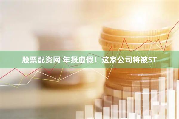 股票配资网 年报虚假！这家公司将被ST